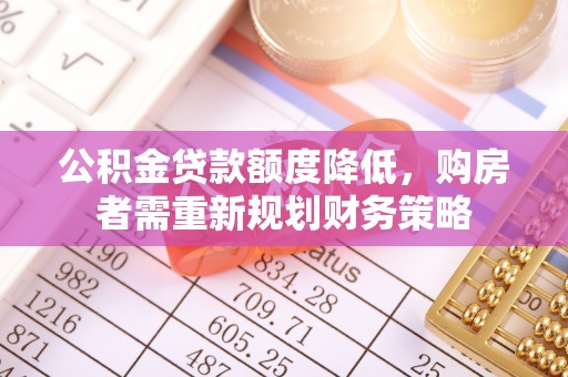 都兰公积金贷款额度降低，购房者需重新规划财务策略