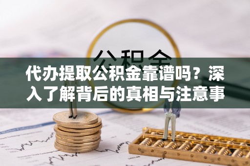 都兰代办提取公积金靠谱吗？深入了解背后的真相与注意事项