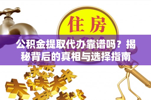 都兰公积金提取代办靠谱吗？揭秘背后的真相与选择指南