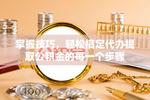 都兰掌握技巧，轻松搞定代办提取公积金的每一个步骤