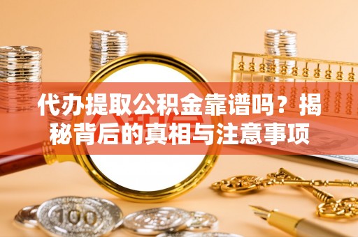 都兰代办提取公积金靠谱吗？揭秘背后的真相与注意事项