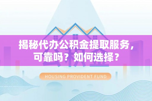 都兰揭秘代办公积金提取服务，可靠吗？如何选择？