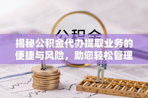 都兰揭秘公积金代办提取业务的便捷与风险，助您轻松管理财务