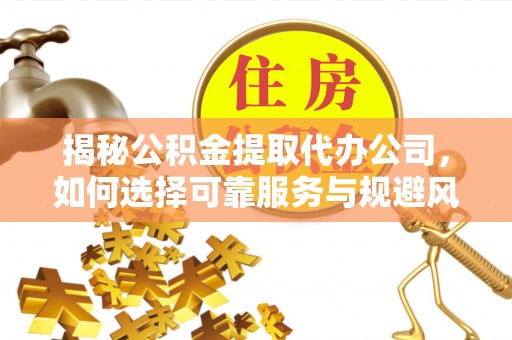 都兰揭秘公积金提取代办公司，如何选择可靠服务与规避风险