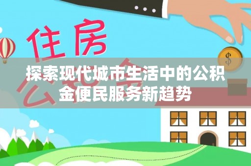 都兰探索现代城市生活中的公积金便民服务新趋势