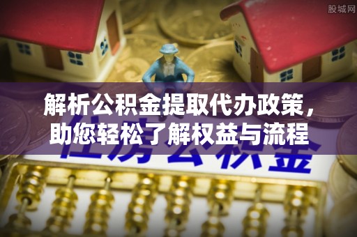 都兰解析公积金提取代办政策，助您轻松了解权益与流程