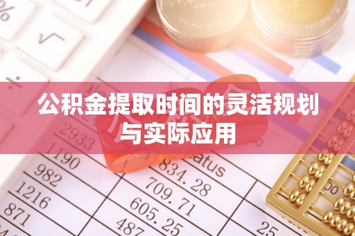都兰公积金提取时间的灵活规划与实际应用