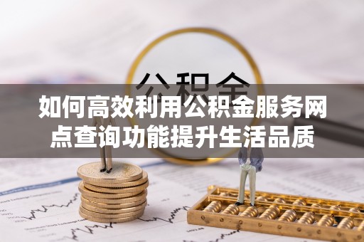 都兰如何高效利用公积金服务网点查询功能提升生活品质