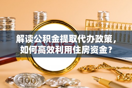 都兰解读公积金提取代办政策，如何高效利用住房资金？
