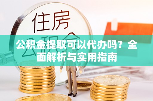 都兰公积金提取可以代办吗？全面解析与实用指南