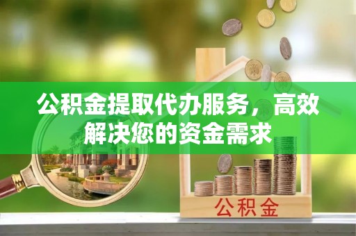 都兰公积金提取代办服务，高效解决您的资金需求