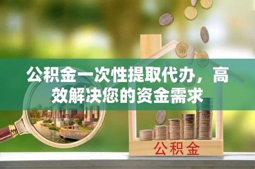 都兰公积金一次性提取代办，高效解决您的资金需求