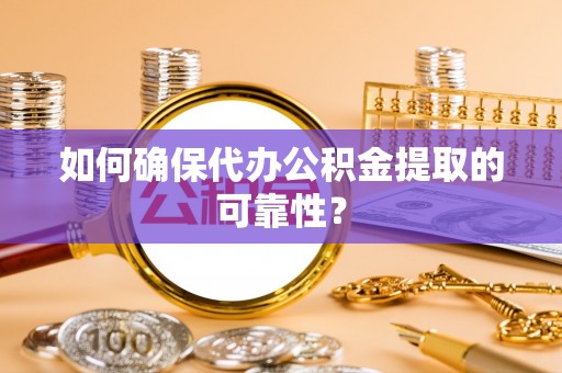 都兰如何确保代办公积金提取的可靠性？