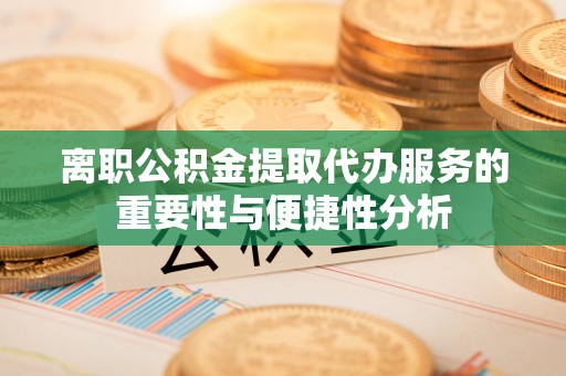 都兰离职公积金提取代办服务的重要性与便捷性分析