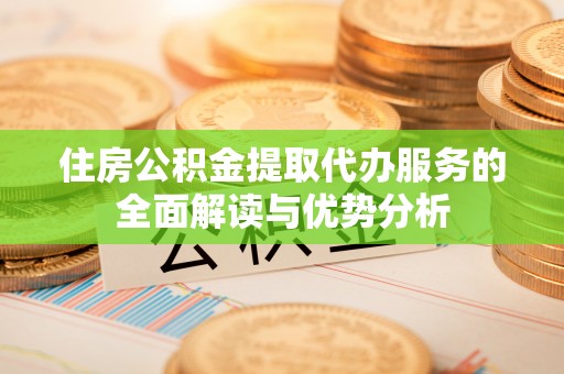 都兰住房公积金提取代办服务的全面解读与优势分析