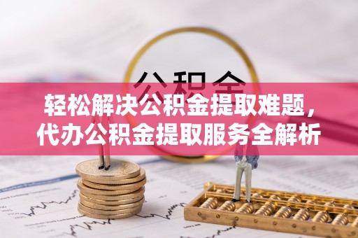 都兰轻松解决公积金提取难题，代办公积金提取服务全解析