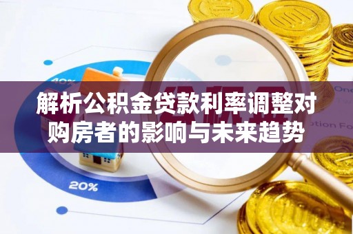 都兰解析公积金贷款利率调整对购房者的影响与未来趋势