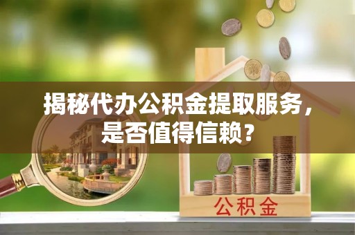 都兰揭秘代办公积金提取服务，是否值得信赖？