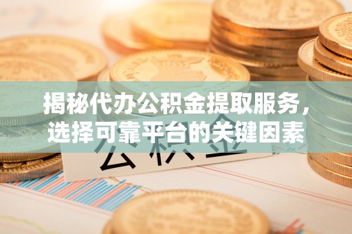 都兰揭秘代办公积金提取服务，选择可靠平台的关键因素