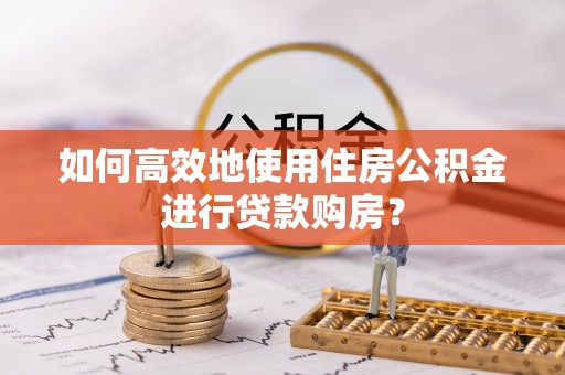 都兰如何高效地使用住房公积金进行贷款购房？