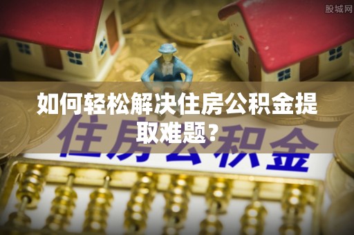 都兰如何轻松解决住房公积金提取难题？