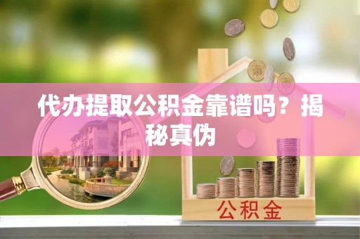 都兰代办提取公积金靠谱吗？揭秘真伪