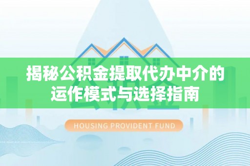 都兰揭秘公积金提取代办中介的运作模式与选择指南