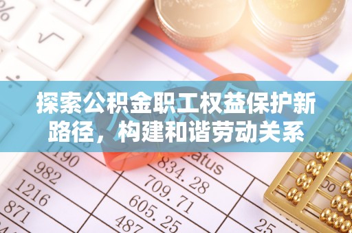 都兰探索公积金职工权益保护新路径，构建和谐劳动关系