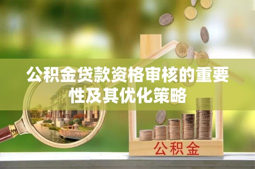 都兰公积金贷款资格审核的重要性及其优化策略