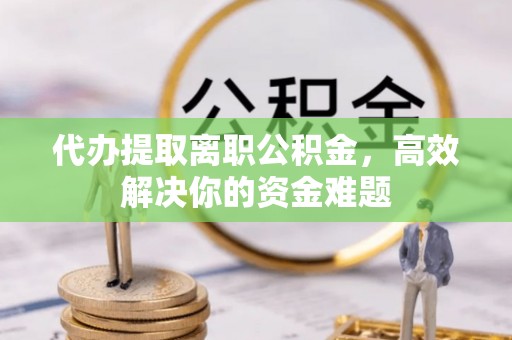 都兰代办提取离职公积金，高效解决你的资金难题