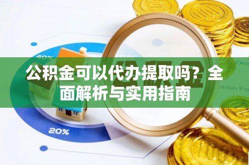 都兰公积金可以代办提取吗？全面解析与实用指南