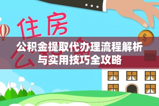 都兰公积金提取代办理流程解析与实用技巧全攻略
