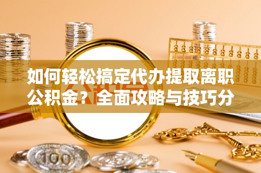 都兰如何轻松搞定代办提取离职公积金？全面攻略与技巧分享