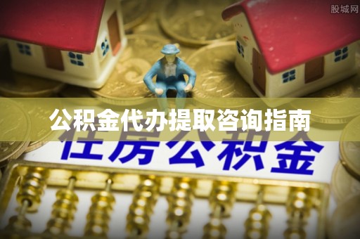 都兰公积金代办提取咨询指南
