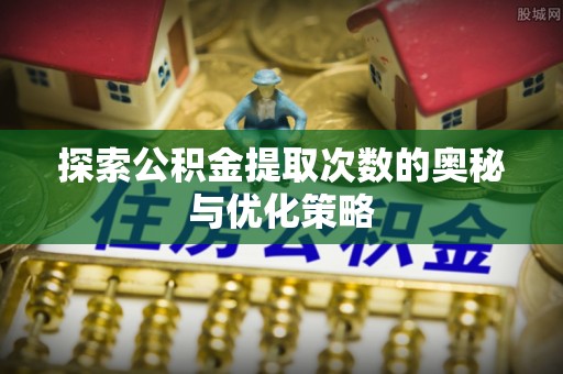 都兰探索公积金提取次数的奥秘与优化策略