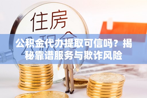都兰公积金代办提取可信吗？揭秘靠谱服务与欺诈风险