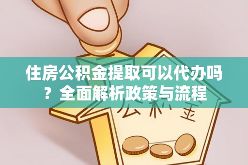 都兰住房公积金提取可以代办吗？全面解析政策与流程
