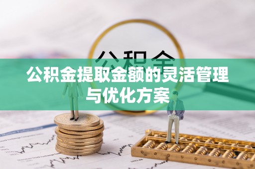 都兰公积金提取金额的灵活管理与优化方案