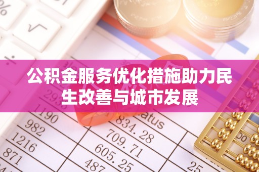 都兰公积金服务优化措施助力民生改善与城市发展