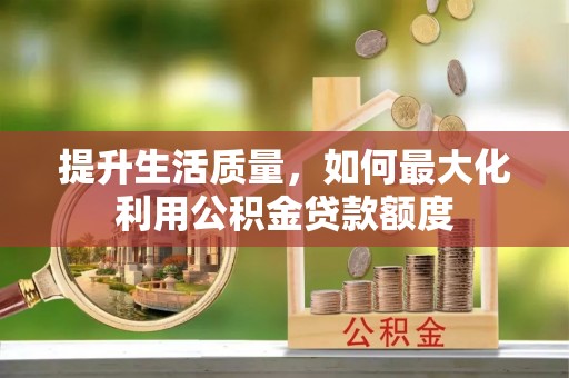 都兰提升生活质量，如何最大化利用公积金贷款额度