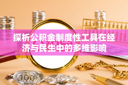 都兰探析公积金制度性工具在经济与民生中的多维影响