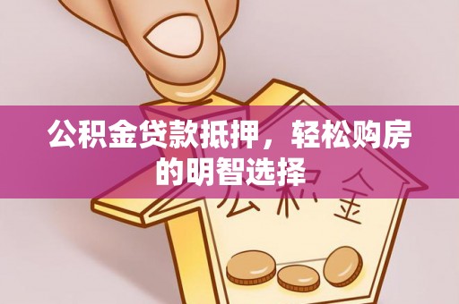 都兰公积金贷款抵押，轻松购房的明智选择