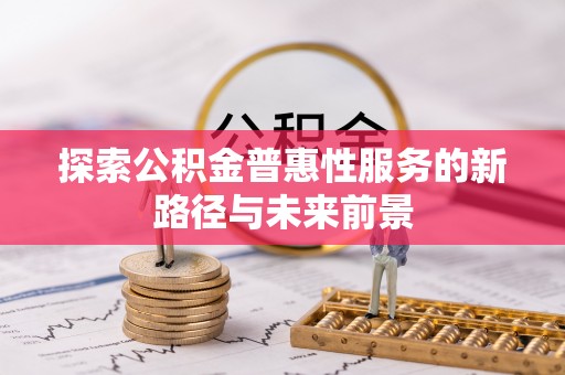 都兰探索公积金普惠性服务的新路径与未来前景