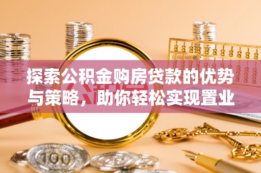 都兰探索公积金购房贷款的优势与策略，助你轻松实现置业梦想