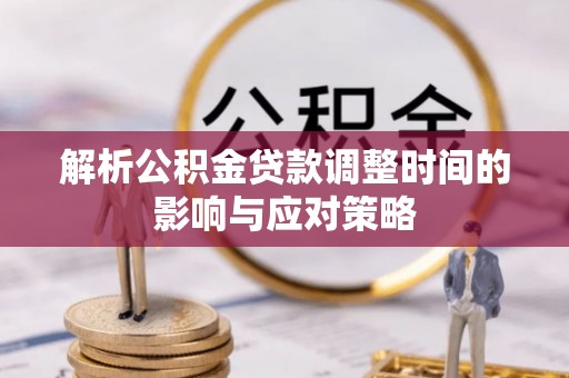 都兰解析公积金贷款调整时间的影响与应对策略