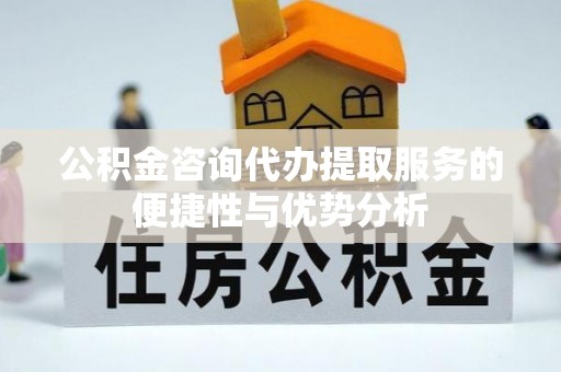 都兰公积金咨询代办提取服务的便捷性与优势分析