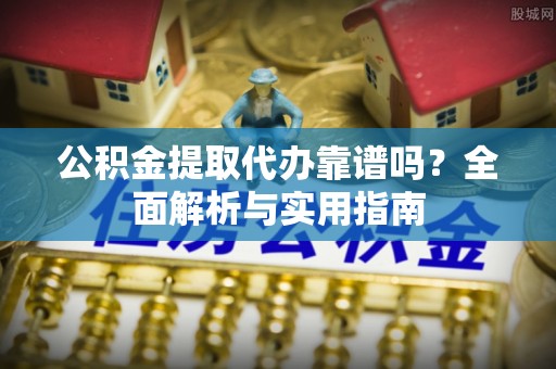 都兰公积金提取代办靠谱吗？全面解析与实用指南
