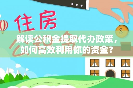 都兰解读公积金提取代办政策，如何高效利用你的资金？