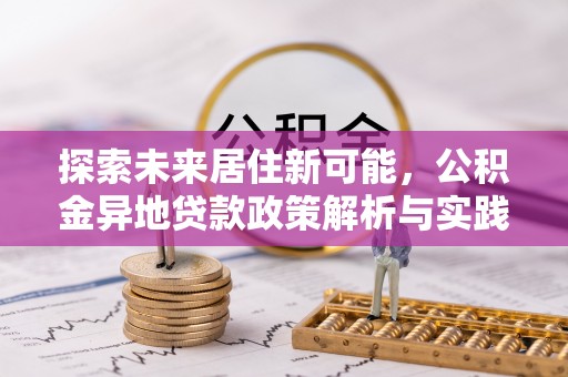 都兰探索未来居住新可能，公积金异地贷款政策解析与实践指南