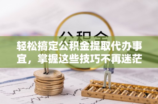 都兰轻松搞定公积金提取代办事宜，掌握这些技巧不再迷茫